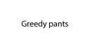 Greedy_pants.jpg